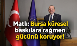 Matlı: Bursa küresel baskılara rağmen gücünü koruyor!