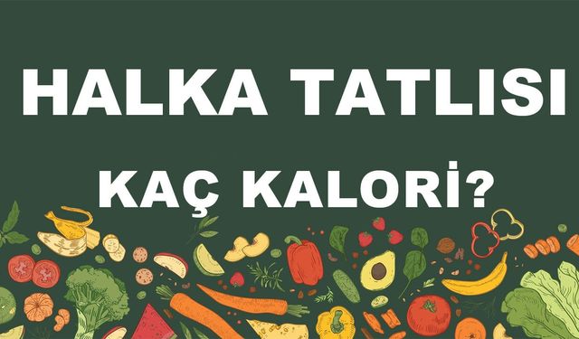 Halka Tatlısı kaç kalori? Halka Tatlısının besin değerleri neler?