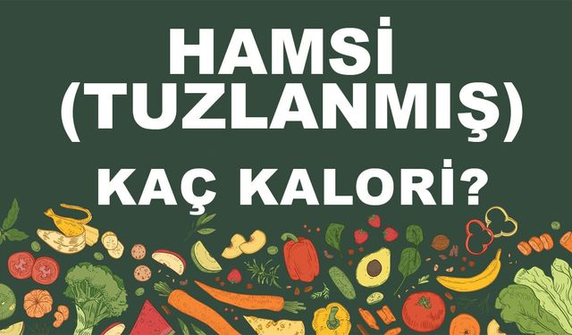Hamsi (Tuzlanmış) kaç kalori? Hamsinin (Tuzlanmış) besin değerleri neler?