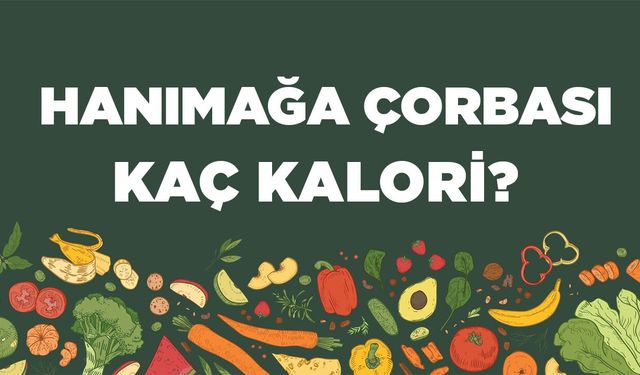 Hanımağa Çorbası kaç kalori? Hanımağa Çorbasının besin değerleri neler?