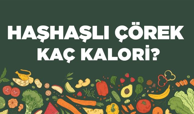 Haşhaşlı Çörek kaç kalori? Haşhaşlı Çöreğin besin değerleri neler?