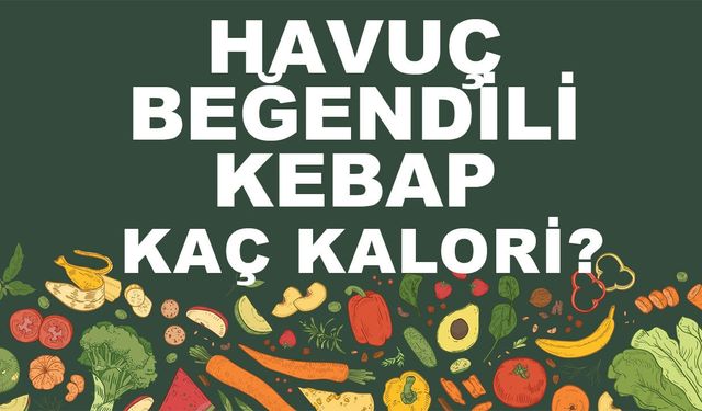 Havuç Beğendili Kebap kaç kalori? Havuç Beğendili Kebabın besin değerleri neler?