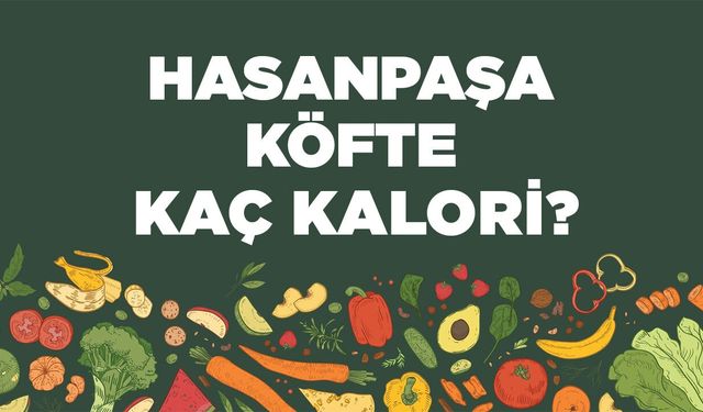 Hasanpaşa Köftesi kaç kalori? Hasanpaşa Köftesinin besin değerleri neler?