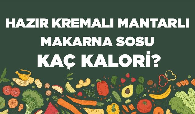Hazır Kremalı Mantarlı Makarna Sosu kaç kalori? Hazır Kremalı Mantarlı Makarna Sosun besin değerleri neler?