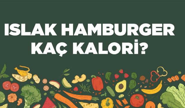 Islak Hamburger kaç kalori? Islak Hamburgerin besin değerleri neler?