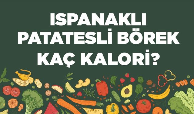 Ispanaklı Patatesli Börek kaç kalori? Ispanaklı Patatesli Böreğin besin değerleri neler?