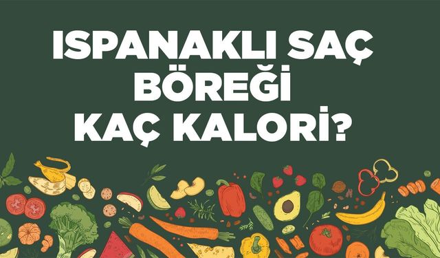 Ispanaklı Saç Böreği kaç kalori? Ispanaklı Saç Böreğinin besin değerleri neler?