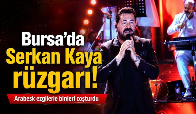 Bursa’da Serkan Kaya rüzgarı! Arabesk ezgilerle binleri coşturdu
