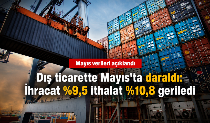 Dış ticarette Mayıs'ta daraldı: İhracat %9,5 ithalat %10,8 geriledi