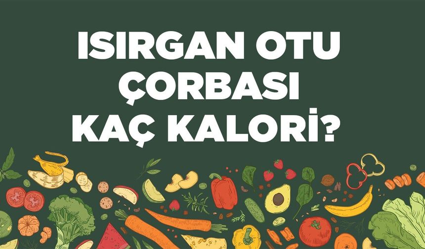 Isırgan Otu Çorbası kaç kalori? Isırgan Otu Çorbasının besin değerleri neler?