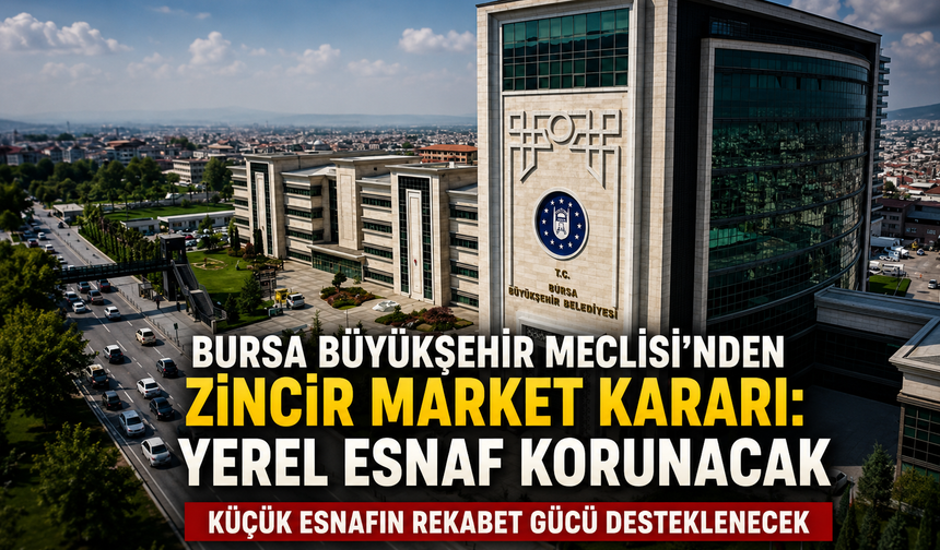 Bursa Büyükşehir Meclisi'nden zincir market kararı: Yerel esnaf korunacak
