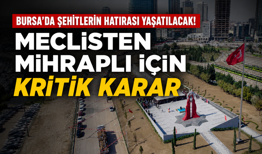 Bursa'da şehitlerin hatırası yaşatılacak! Meclisten Mihraplı için kritik karar