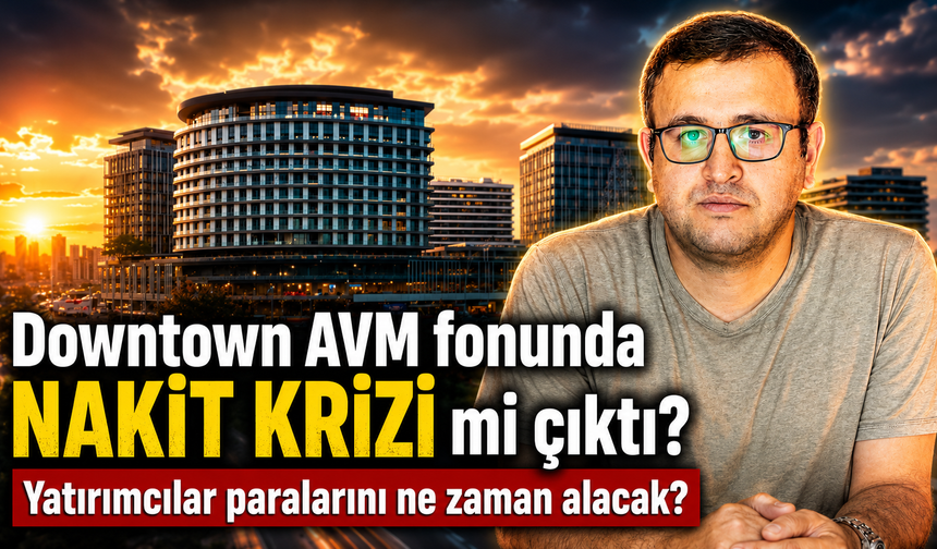 Downtown AVM fonunda nakit krizi mi çıktı? Yatırımcılar paralarını ne zaman alacak?
