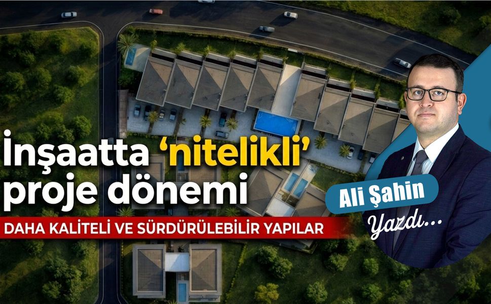 İnşaatta ‘nitelikli’ proje dönemi