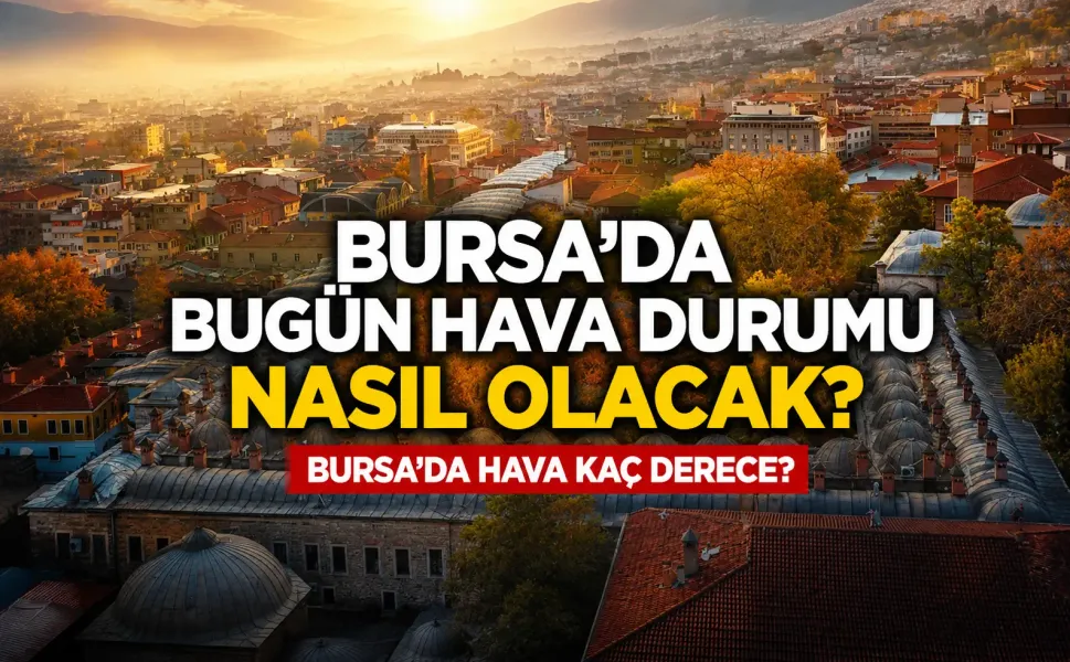 Bursa'da bugün hava durumu nasıl olacak? Bursa'da hava kaç derece? (21 Haziran 2026)
