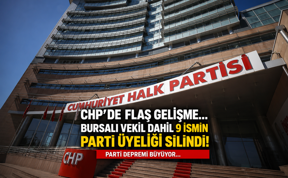 CHP'de flaş gelişme... Bursalı vekil dahil 9 ismin parti üyeliği silindi!