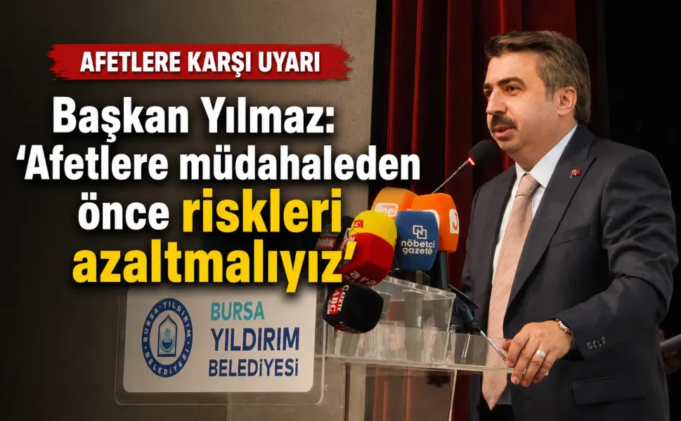 Başkan Yılmaz: “Afetlere müdahaleden önce riskleri azaltmalıyız”