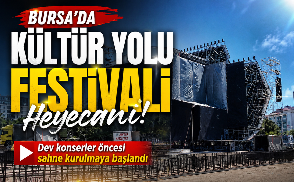 Bursa’da Kültür Yolu Festivali heyecanı! Dev konserler öncesi sahne kurulmaya başlandı