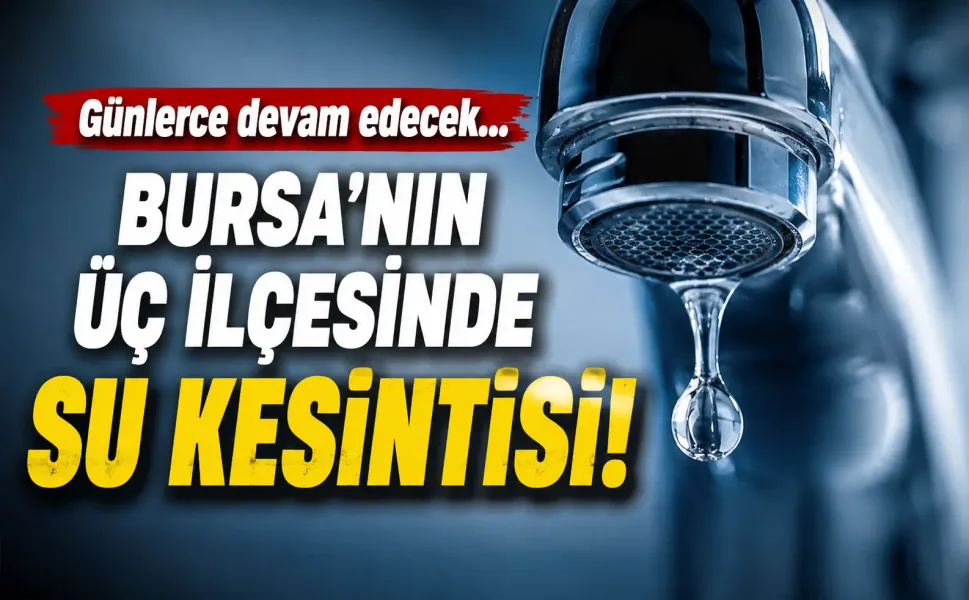 Günlerce devam edecek... Bursa'nın üç ilçesinde su kesintisi!