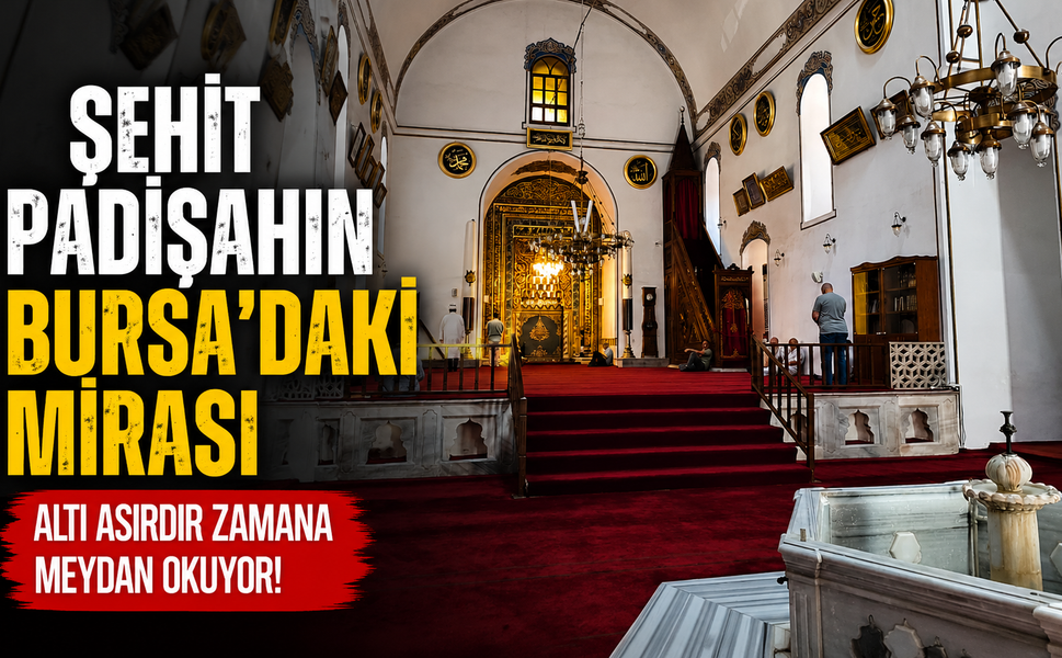 Şehit padişahın Bursa'daki mirası altı asırdır zamana meydan okuyor!