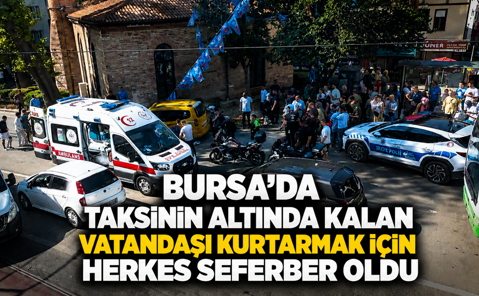 Bursa'da taksinin altında kalan vatandaşı kurtarmak için herkes seferber oldu