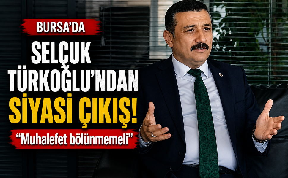 Selçuk Türkoğlu'ndan Bursa'da siyasi çıkış! "Muhalefet bölünmemeli"