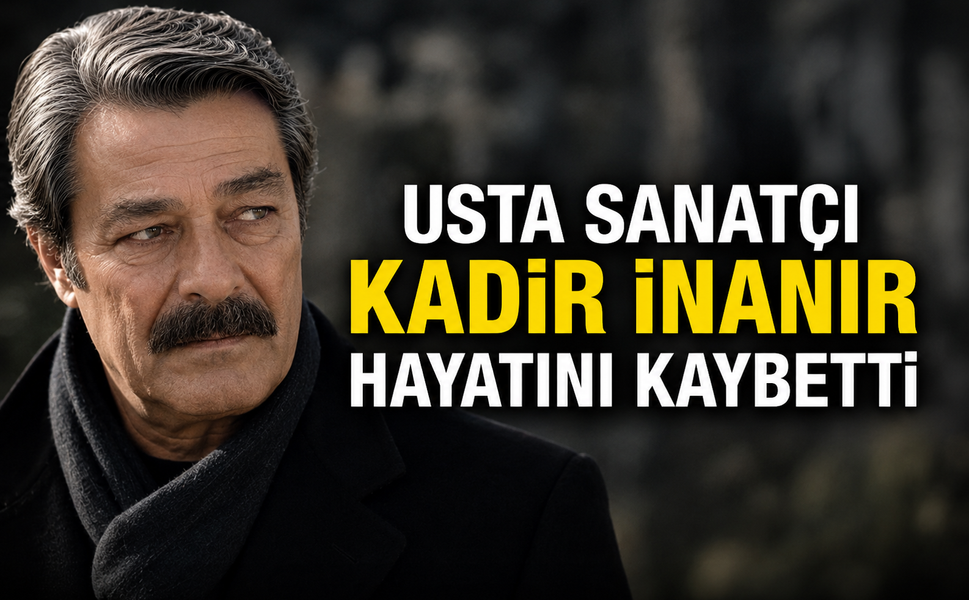Usta sanatçı Kadir İnanır hayatını kaybetti