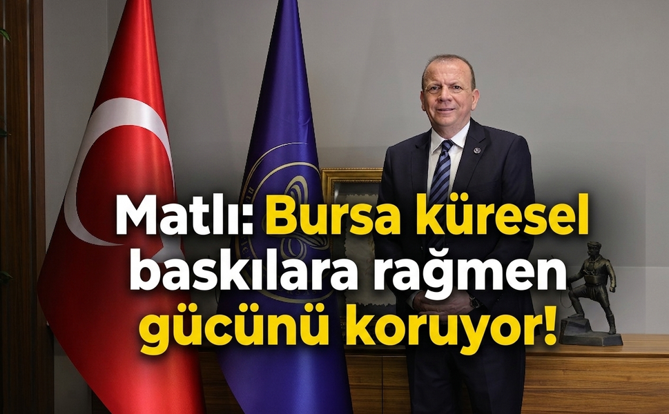 Matlı: Bursa küresel baskılara rağmen gücünü koruyor!