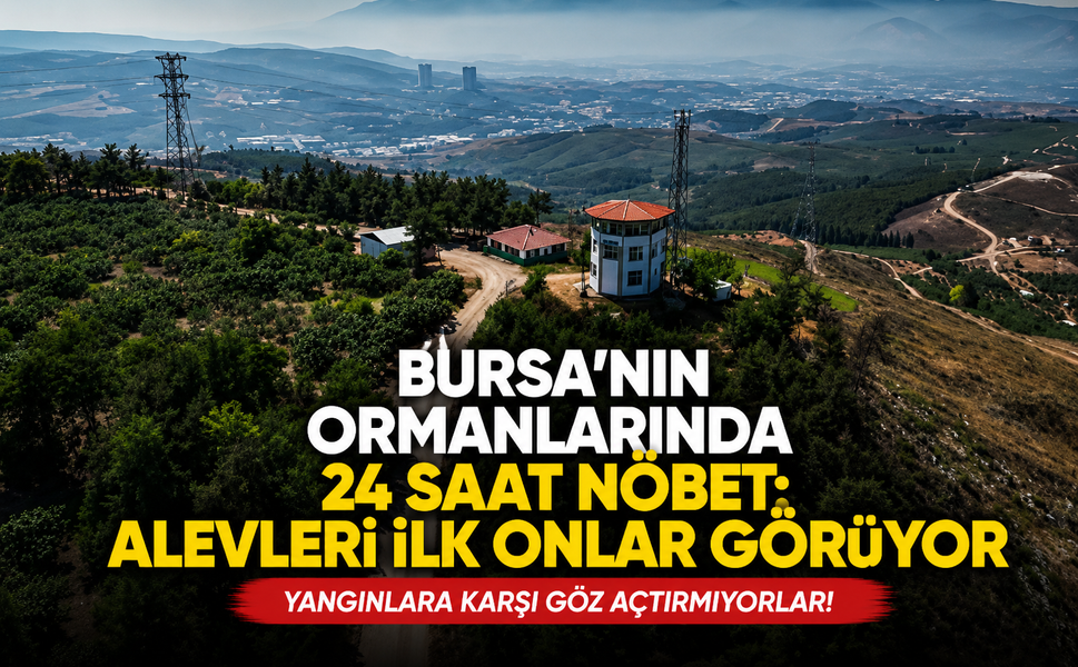 Bursa'nın ormanlarında 24 saat nöbet: Alevleri ilk onlar görüyor