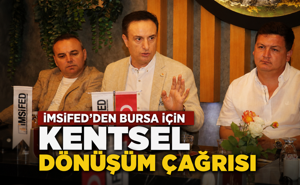 İMSİFED'den Bursa için kentsel dönüşüm çağrısı: "Finansman güçlendirilmeli, dönüşüm hızlanmalı"