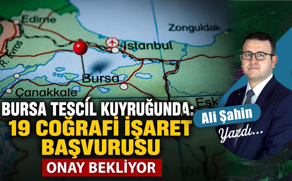 Bursa Tescil Kuyruğunda: 19 coğrafi işaret başvurusu onay bekliyor