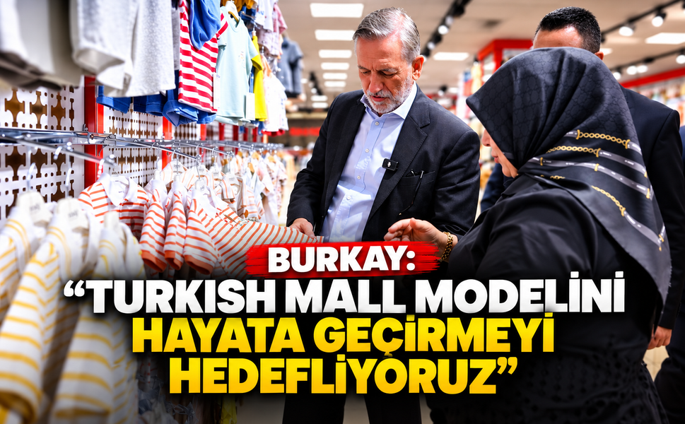 Burkay: “Turkish Mall Modelini Hayata Geçirmeyi Hedefliyoruz”