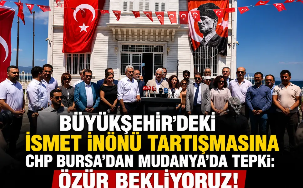 Büyükşehir'deki İsmet İnönü tartışmasına CHP Bursa'dan Mudanya'da tepki: Özür bekliyoruz!