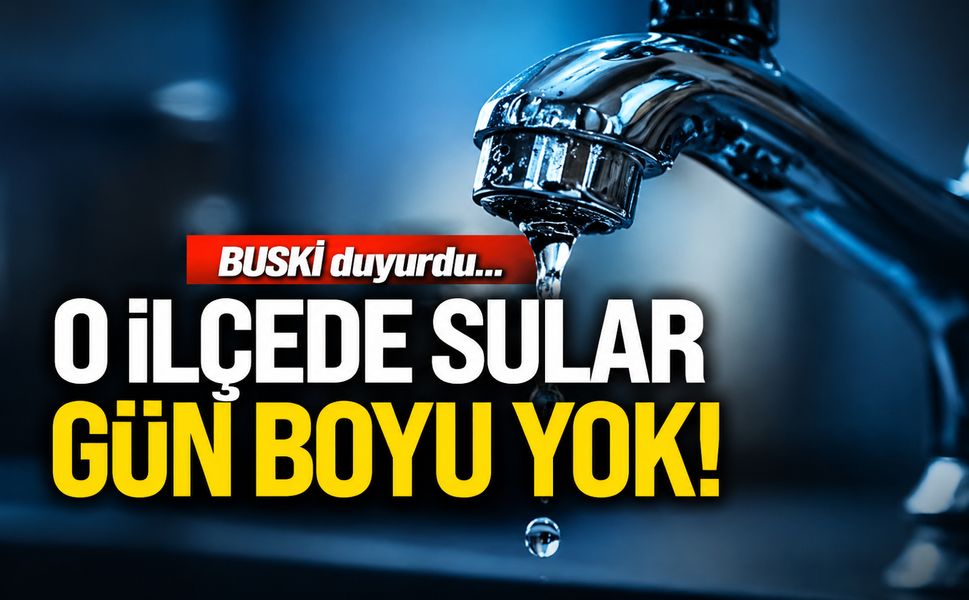BUSKİ duyurdu... O ilçede sular gün boyu yok!
