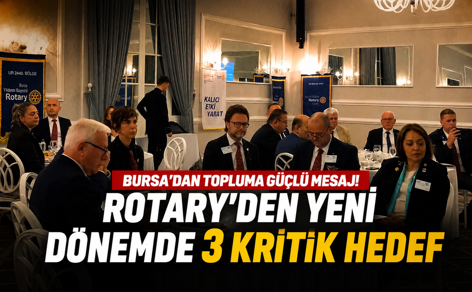 Bursa'dan topluma güçlü mesaj! Rotary'den yeni dönemde 3 kritik hedef