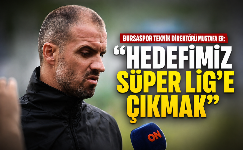 Bursaspor Teknik Direktörü Mustafa Er: "Hedefimiz Süper Lig'e çıkmak"