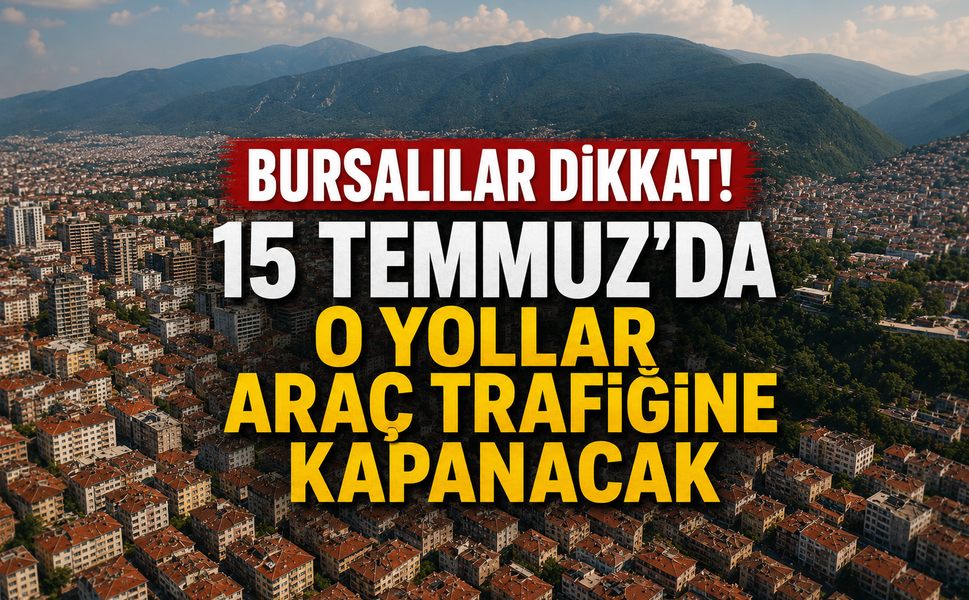 Bursalılar dikkat! 15 Temmuz'da o yollar araç trafiğine kapanacak