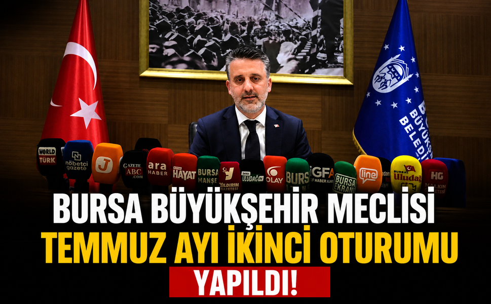 Bursa Büyükşehir Meclisi temmuz ayı ikinci oturumu yapıldı!