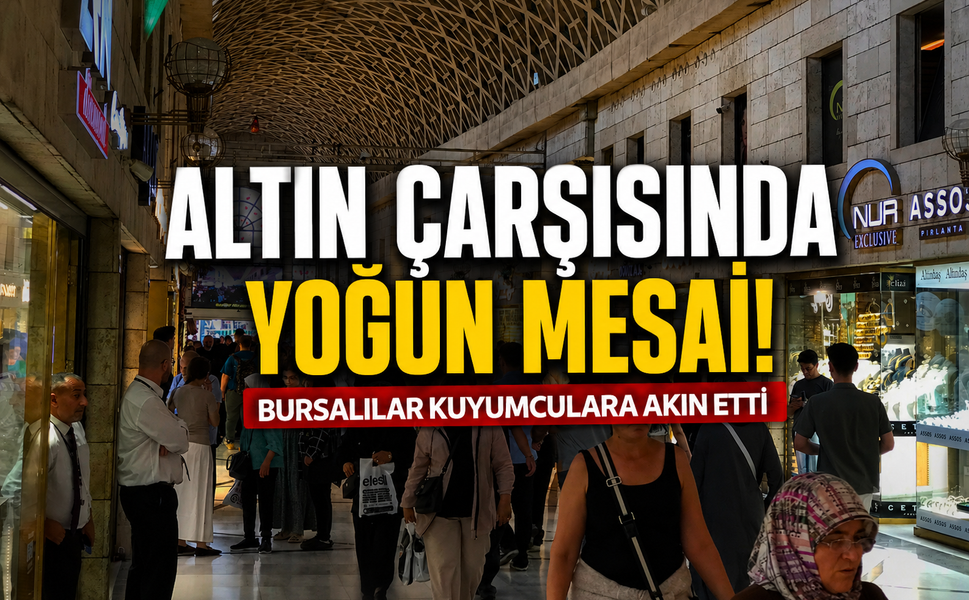 Altın çarşısında yoğun mesai! Bursalılar kuyumculara akın etti