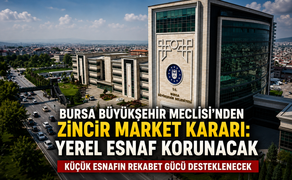 Bursa Büyükşehir Meclisi'nden zincir market kararı: Yerel esnaf korunacak