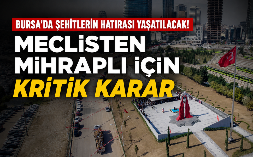 Bursa'da şehitlerin hatırası yaşatılacak! Meclisten Mihraplı için kritik karar