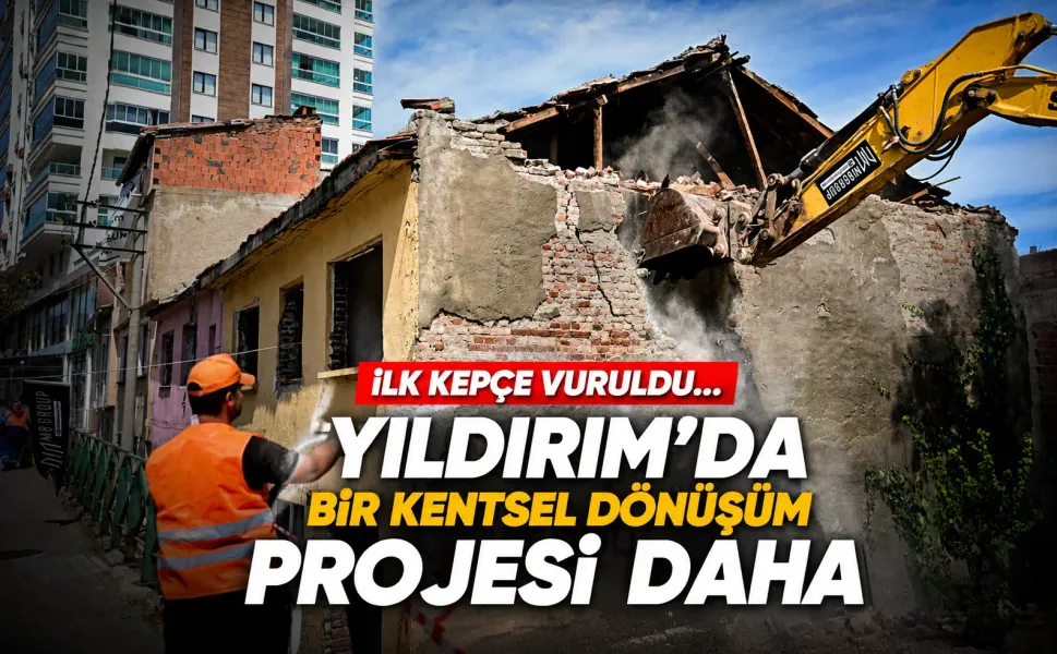 İlk kepçe vuruldu... Yıldırım'da yeni kentsel dönüşüm projesi