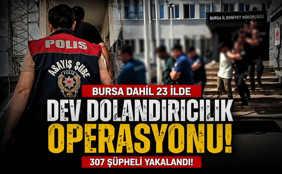 Bursa dahil 23 ilde dev dolandırıcılık operasyonu... 307 şüpheli yakalandı!