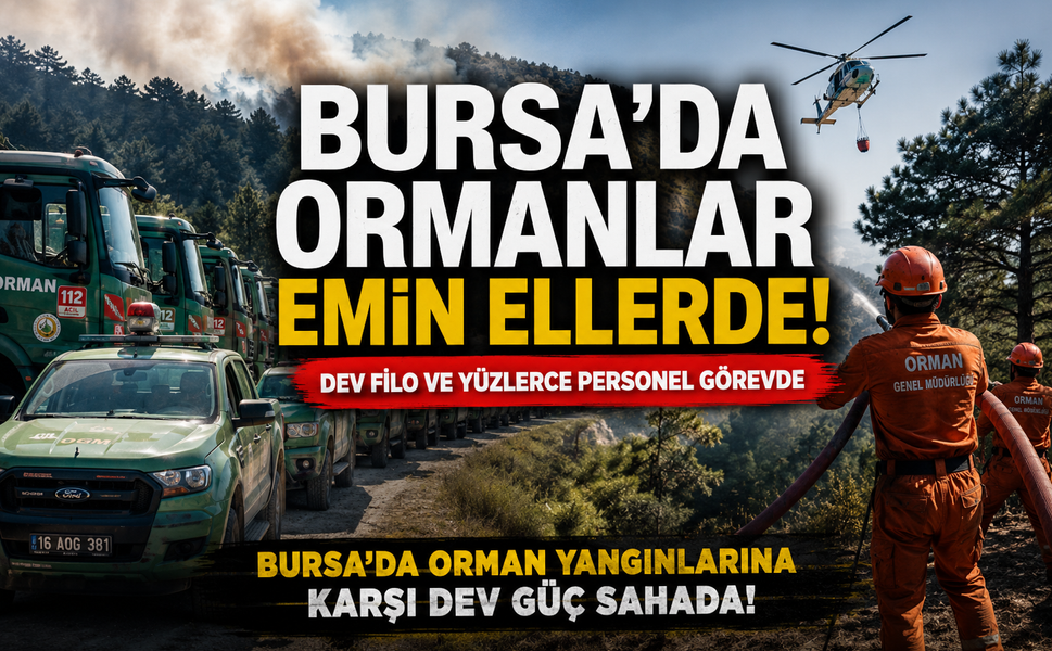 Bursa’da ormanlar emin ellerde! Dev filo ve yüzlerce personel göreve hazır...
