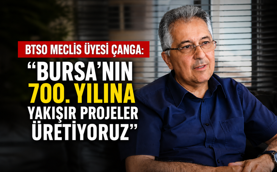 BTSO Meclis Üyesi Çanga: "Bursa'nın 700. yılına yakışır projeler üretiyoruz"
