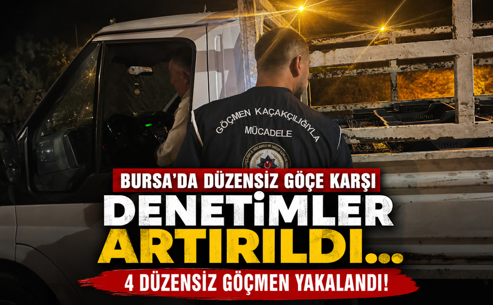 Bursa'da düzensiz göçe karşı denetimler artırıldı... 4 düzensiz göçmen yakalandı!