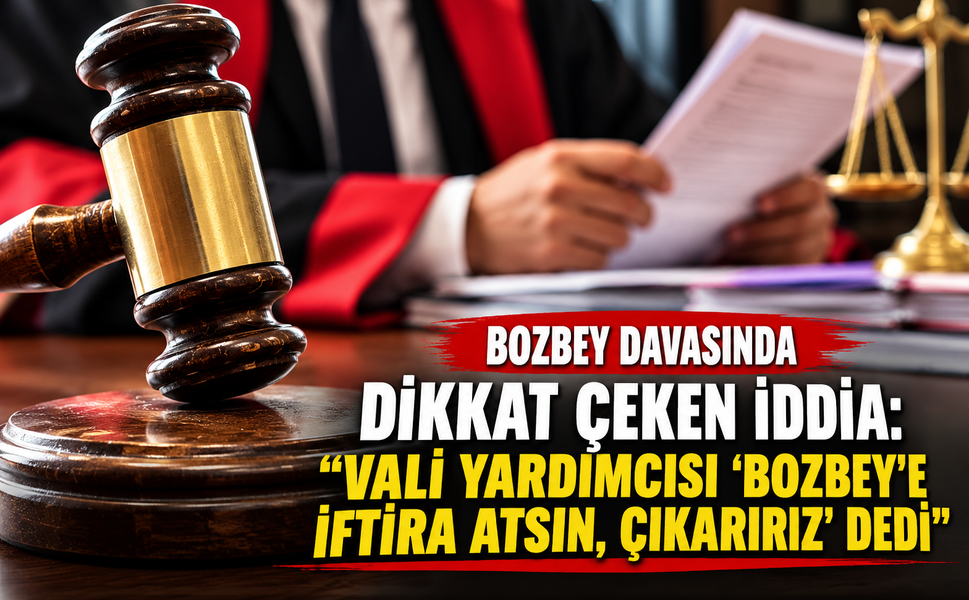 Bozbey davasında dikkat çeken iddia: "Vali Yardımcısı 'Bozbey'e iftira atsın, çıkarırız' dedi"
