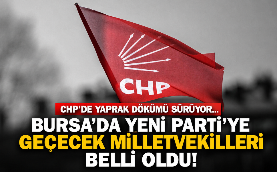 CHP'de yaprak dökümü sürüyor... Bursa'da YENİ Parti'ye geçecek milletvekilleri belli oldu!