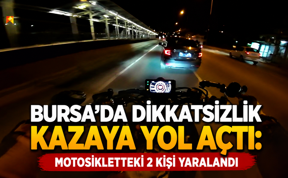 Bursa'da dikkatsizlik kazaya yol açtı: Motosikletteki 2 kişi yaralandı