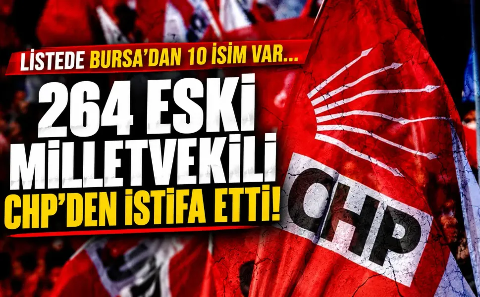 Listede Bursa'dan 10 isim var... 264 eski milletvekili CHP'den istifa etti!
